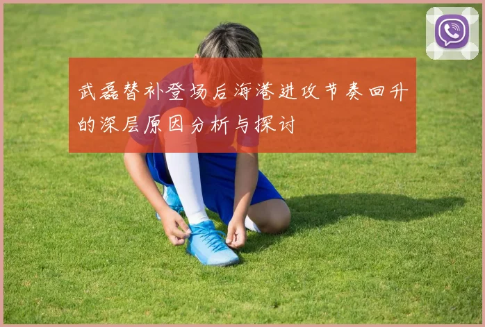 武磊替补登场后海港进攻节奏回升的深层原因分析与探讨