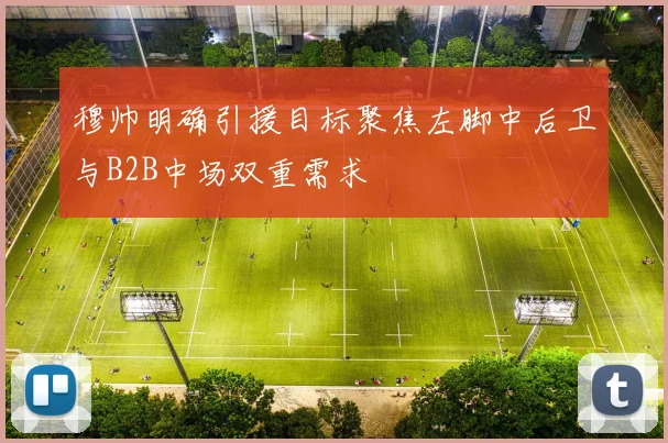 穆帅明确引援目标聚焦左脚中后卫与B2B中场双重需求