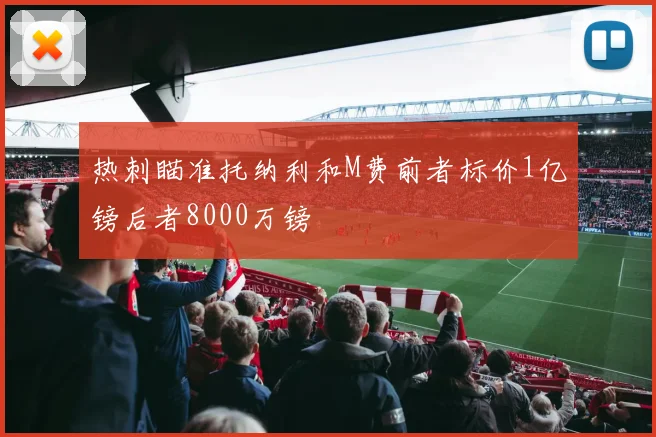 热刺瞄准托纳利和M费前者标价1亿镑后者8000万镑