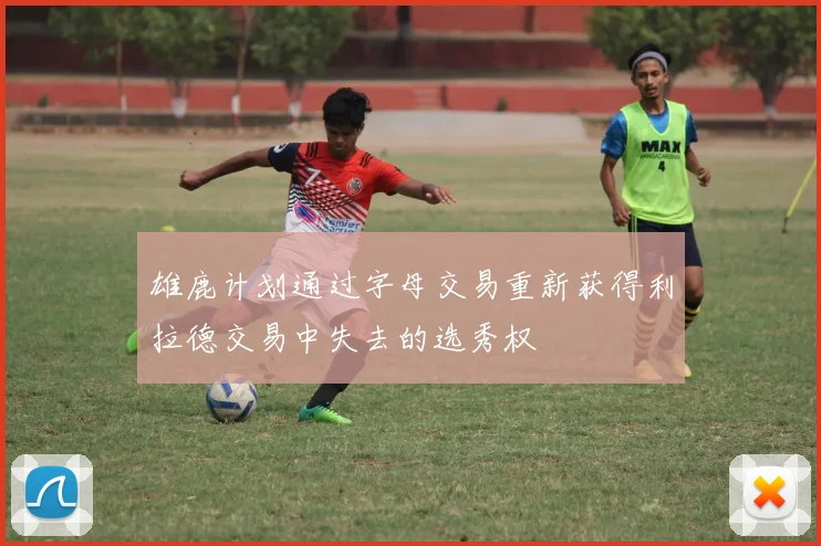 雄鹿计划通过字母交易重新获得利拉德交易中失去的选秀权