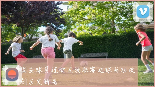 国安球员连续五场联赛进球或助攻创历史新高