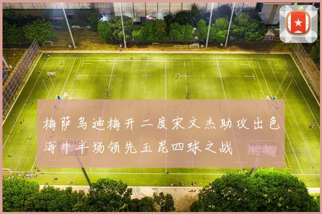 梅萨乌迪梅开二度宋文杰助攻出色海牛半场领先玉昆四球之战