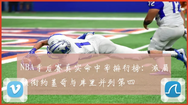 NBA季后赛真实命中率排行榜：浓眉领衔约基奇与库里并列第四