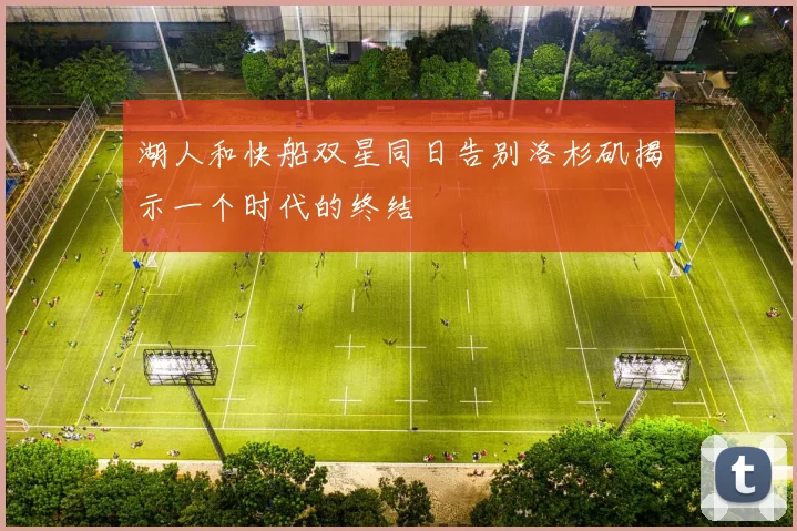 湖人和快船双星同日告别洛杉矶揭示一个时代的终结