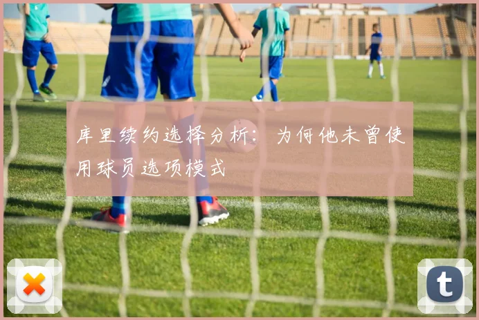 库里续约选择分析：为何他未曾使用球员选项模式