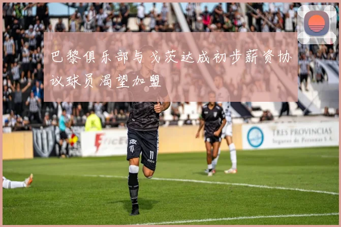 巴黎俱乐部与戈茨达成初步薪资协议球员渴望加盟