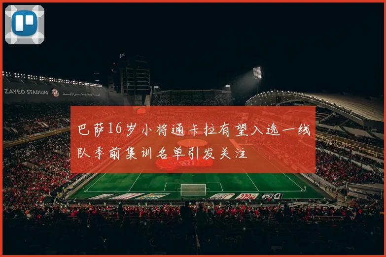 巴萨16岁小将通卡拉有望入选一线队季前集训名单引发关注
