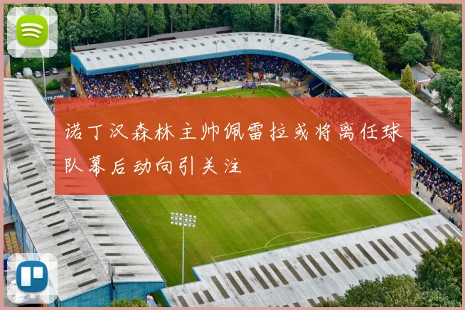 诺丁汉森林主帅佩雷拉或将离任球队幕后动向引关注